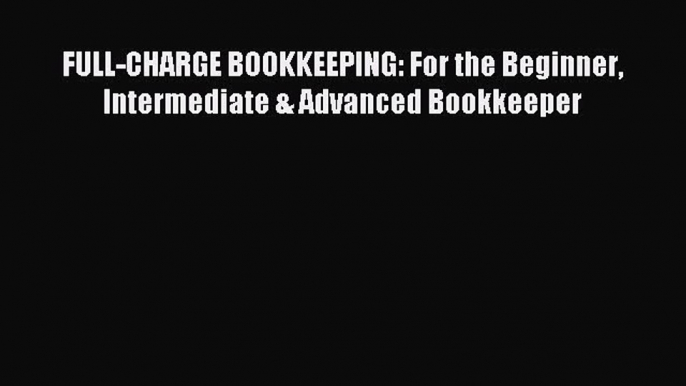 [Read PDF] FULL-CHARGE BOOKKEEPING: For the Beginner Intermediate & Advanced Bookkeeper Ebook