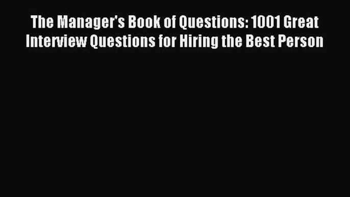 [Read PDF] The Manager's Book of Questions: 1001 Great Interview Questions for Hiring the Best