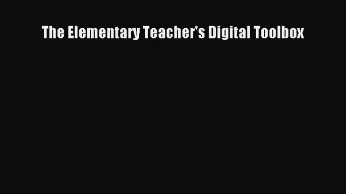 [Read PDF] The Elementary Teacher's Digital Toolbox Ebook Free