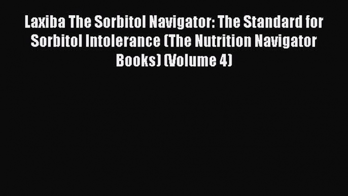 READ FREE E-books Laxiba The Sorbitol Navigator: The Standard for Sorbitol Intolerance (The