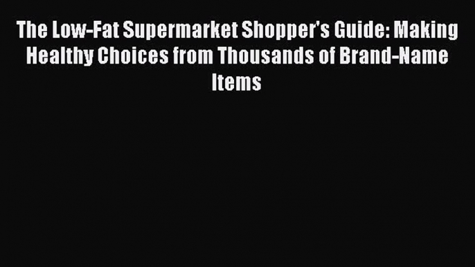 READ FREE E-books The Low-Fat Supermarket Shopper's Guide: Making Healthy Choices from Thousands