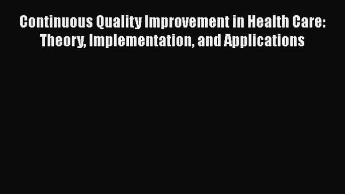 Read Continuous Quality Improvement in Health Care: Theory Implementation and Applications