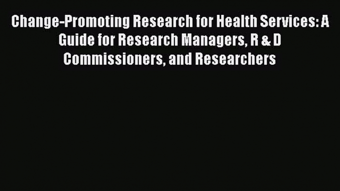 Read Change-Promoting Research for Health Services: A Guide for Research Managers R & D Commissioners