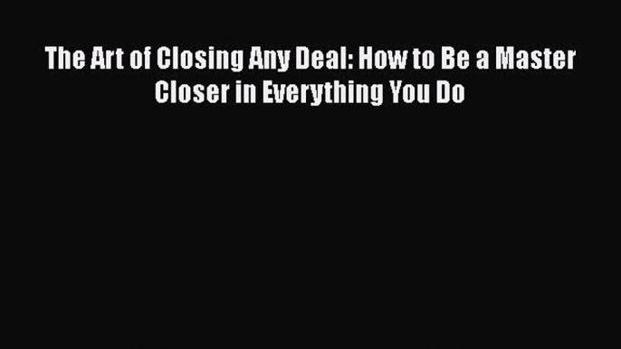 EBOOKONLINEThe Art of Closing Any Deal: How to Be a Master Closer in Everything You DoREADONLINE