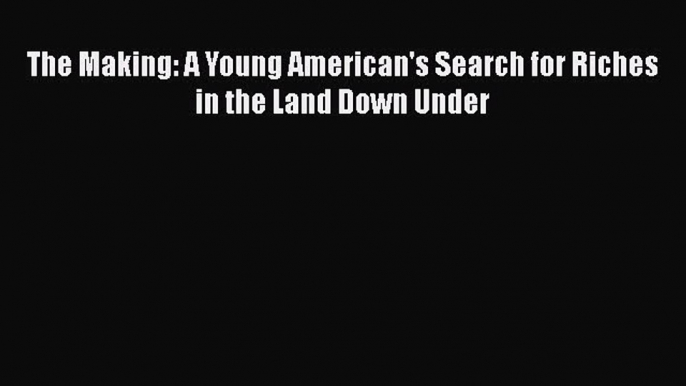 EBOOKONLINEThe Making: A Young American's Search for Riches in the Land Down UnderBOOKONLINE