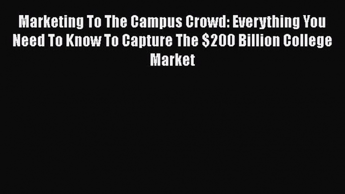 EBOOKONLINEMarketing To The Campus Crowd: Everything You Need To Know To Capture The $200 Billion