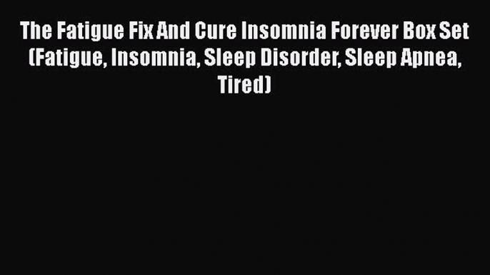 Read The Fatigue Fix And Cure Insomnia Forever Box Set (Fatigue Insomnia Sleep Disorder Sleep