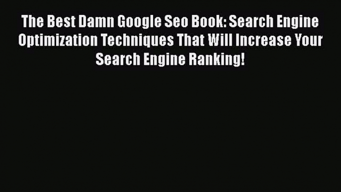 READbookThe Best Damn Google Seo Book: Search Engine Optimization Techniques That Will Increase