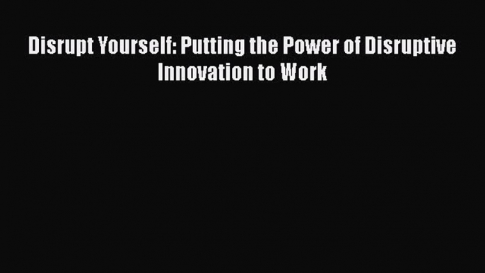 EBOOKONLINEDisrupt Yourself: Putting the Power of Disruptive Innovation to WorkREADONLINE