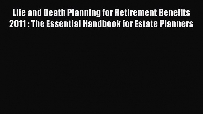 READbookLife and Death Planning for Retirement Benefits 2011 : The Essential Handbook for Estate