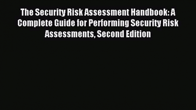 Read The Security Risk Assessment Handbook: A Complete Guide for Performing Security Risk Assessments