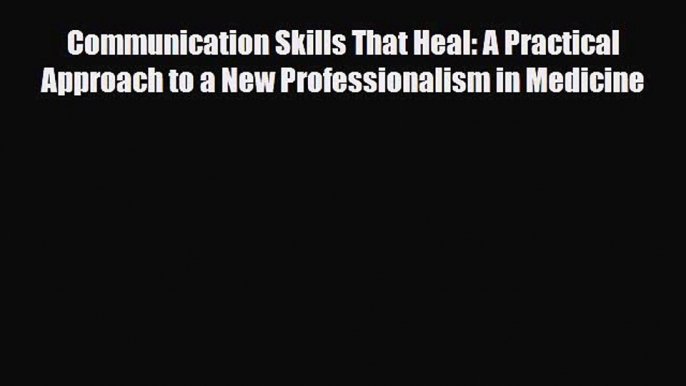 [PDF] Communication Skills That Heal: A Practical Approach to a New Professionalism in Medicine