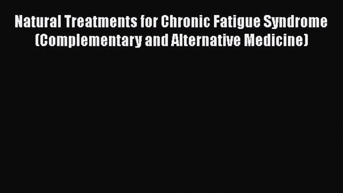 Read Book Natural Treatments for Chronic Fatigue Syndrome (Complementary and Alternative Medicine)