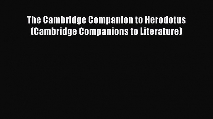 Read The Cambridge Companion to Herodotus (Cambridge Companions to Literature) Ebook Free