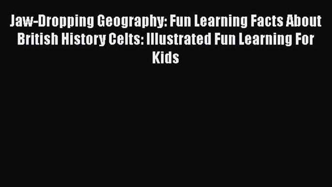 Read Books Jaw-Dropping Geography: Fun Learning Facts About British History Celts: Illustrated