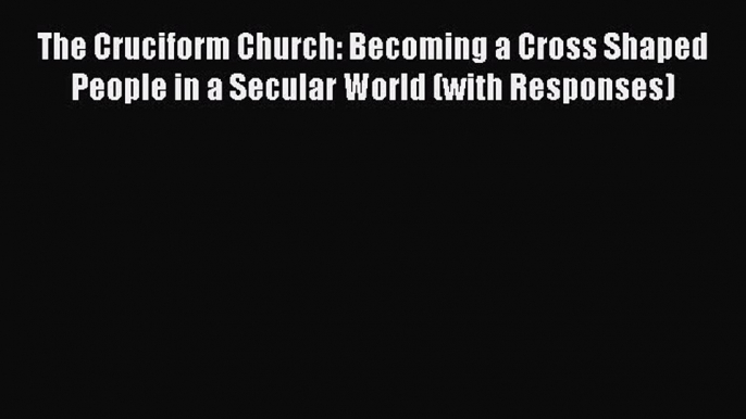 [PDF] The Cruciform Church: Becoming a Cross Shaped People in a Secular World (with Responses)