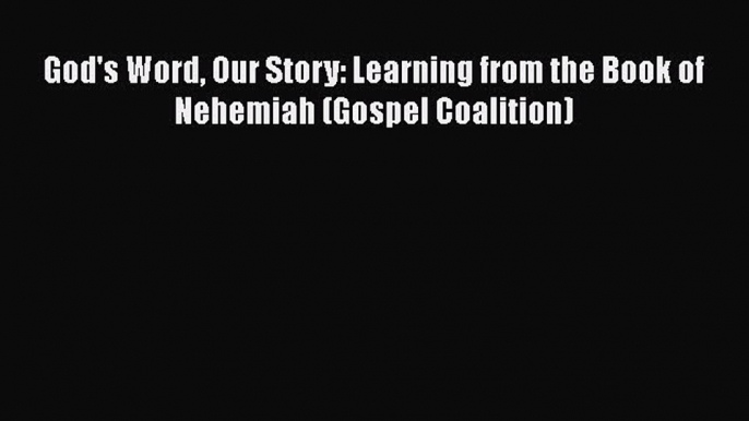 [PDF] God's Word Our Story: Learning from the Book of Nehemiah (Gospel Coalition) [Read] Online