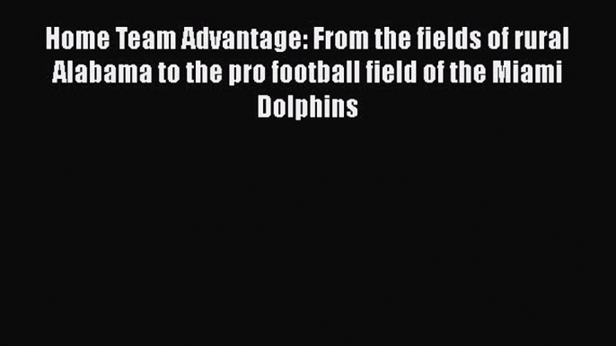 Free [PDF] Downlaod Home Team Advantage: From the fields of rural Alabama to the pro football