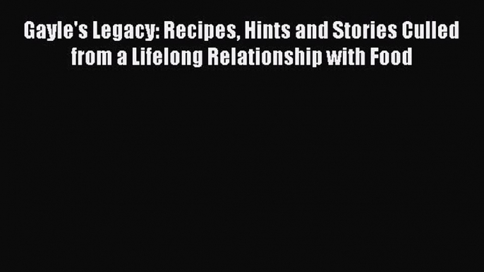 Read Books Gayle's Legacy: Recipes Hints and Stories Culled from a Lifelong Relationship with