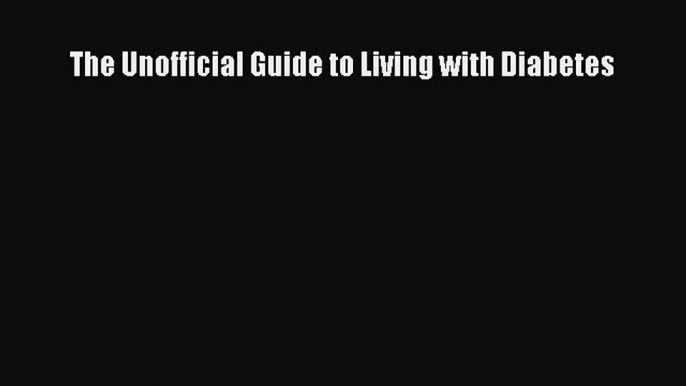 READ FREE E-books The Unofficial Guide to Living with Diabetes Free Online