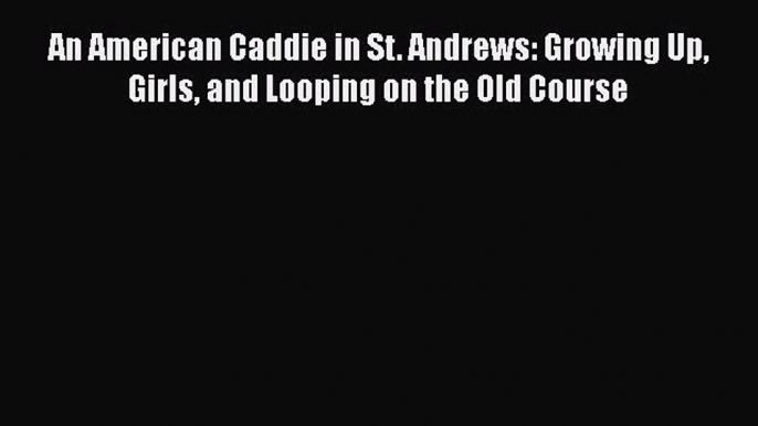 Free [PDF] Downlaod An American Caddie in St. Andrews: Growing Up Girls and Looping on the