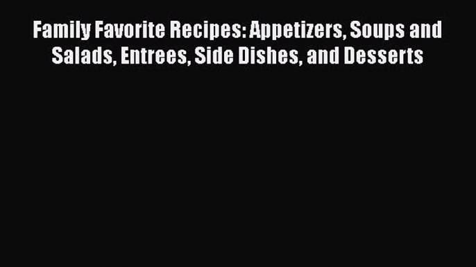 Read Books Family Favorite Recipes: Appetizers Soups and Salads Entrees Side Dishes and Desserts