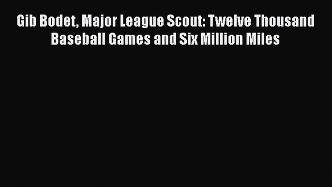 READ book Gib Bodet Major League Scout: Twelve Thousand Baseball Games and Six Million Miles