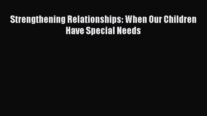 Downlaod Full [PDF] Free Strengthening Relationships: When Our Children Have Special Needs