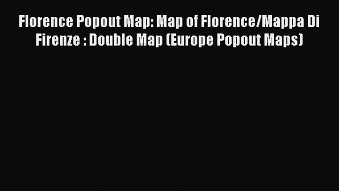 Read Florence Popout Map: Map of Florence/Mappa Di Firenze : Double Map (Europe Popout Maps)