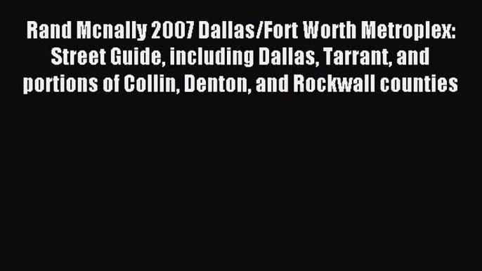 Read Rand Mcnally 2007 Dallas/Fort Worth Metroplex: Street Guide including Dallas Tarrant and