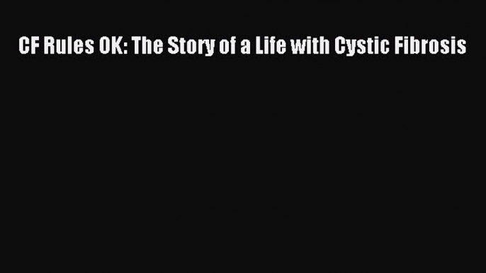 READ FREE E-books CF Rules OK: The Story of a Life with Cystic Fibrosis Free Online