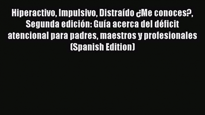 Read Hiperactivo Impulsivo Distraído ¿Me conoces? Segunda edición: Guía acerca del déficit