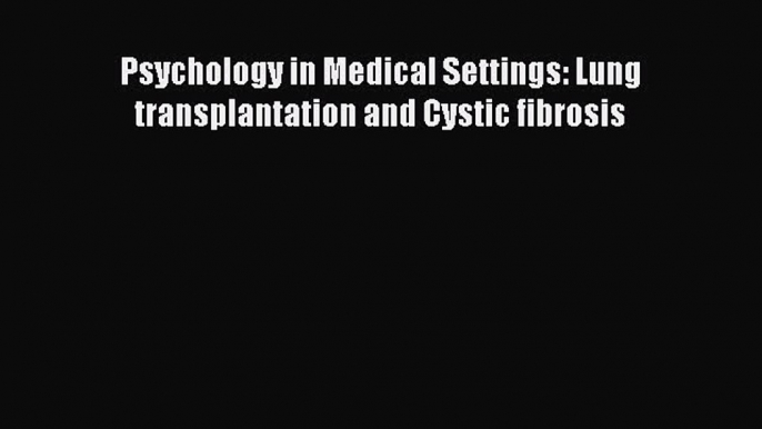 READ FREE E-books Psychology in Medical Settings: Lung transplantation and Cystic fibrosis