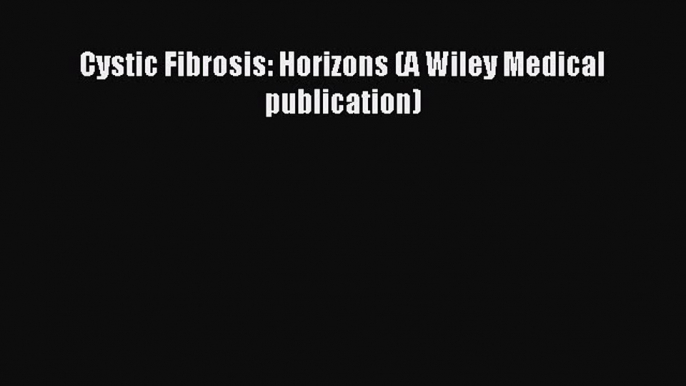 READ FREE E-books Cystic Fibrosis: Horizons (A Wiley Medical publication) Full Free