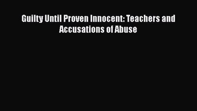 Read Guilty Until Proven Innocent: Teachers and Accusations of Abuse Ebook Free