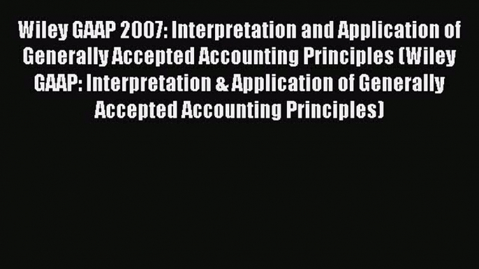 Enjoyed read Wiley GAAP 2007: Interpretation and Application of Generally Accepted Accounting