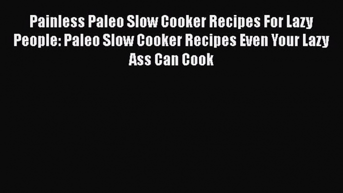 Read Books Painless Paleo Slow Cooker Recipes For Lazy People: Paleo Slow Cooker Recipes Even