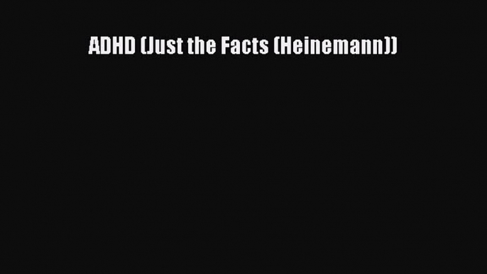 READ FREE E-books ADHD (Just the Facts (Heinemann)) Full E-Book