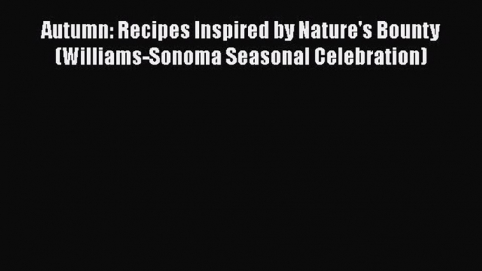 Read Books Autumn: Recipes Inspired by Nature's Bounty (Williams-Sonoma Seasonal Celebration)