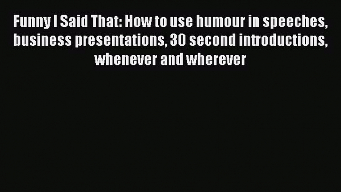 Read Funny I Said That: How to use humour in speeches business presentations 30 second introductions