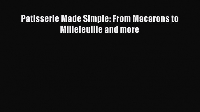 Download Books Patisserie Made Simple: From Macarons to Millefeuille and more E-Book Download