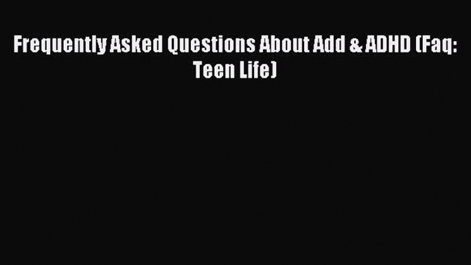 READ FREE E-books Frequently Asked Questions About Add & ADHD (Faq: Teen Life) Full Free