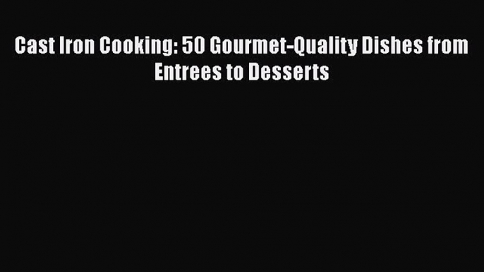 Read Books Cast Iron Cooking: 50 Gourmet-Quality Dishes from Entrees to Desserts ebook textbooks