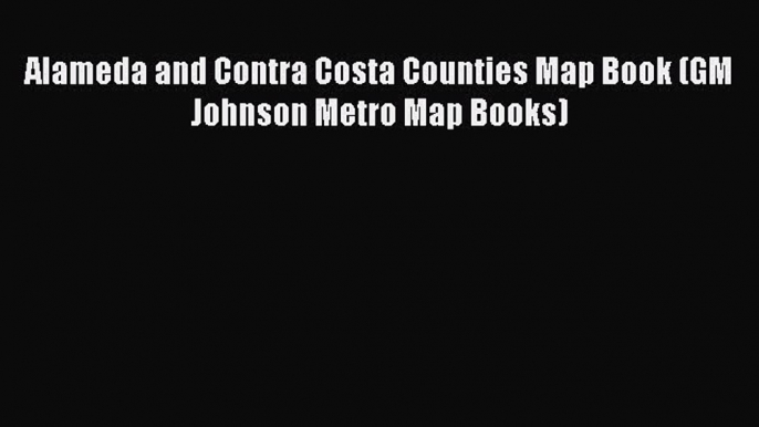 Read Alameda and Contra Costa Counties Map Book (GM Johnson Metro Map Books) Ebook Free