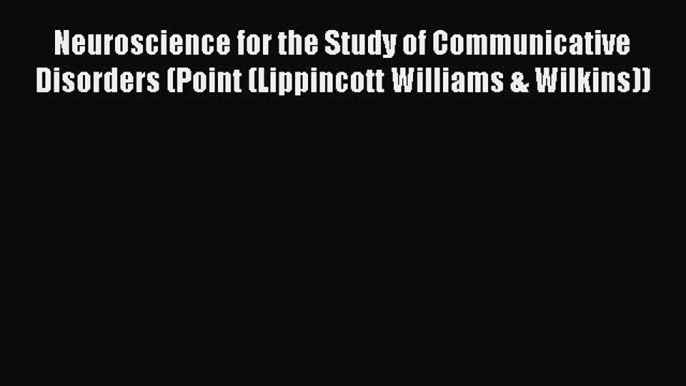 PDF Neuroscience for the Study of Communicative Disorders (Point (Lippincott Williams & Wilkins))