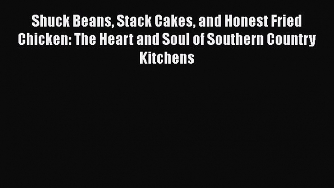 Read Books Shuck Beans Stack Cakes and Honest Fried Chicken: The Heart and Soul of Southern