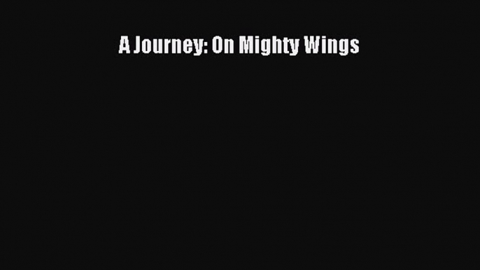 [PDF] A Journey: On Mighty Wings [Download] Full Ebook