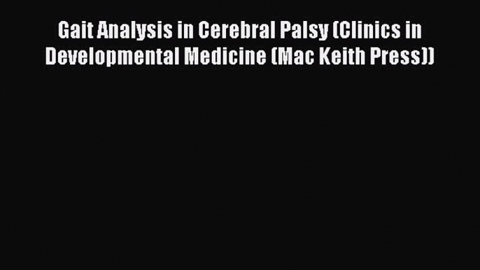 Download Gait Analysis in Cerebral Palsy (Clinics in Developmental Medicine (Mac Keith Press))