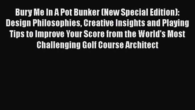 READ book Bury Me In A Pot Bunker (New Special Edition): Design Philosophies Creative Insights