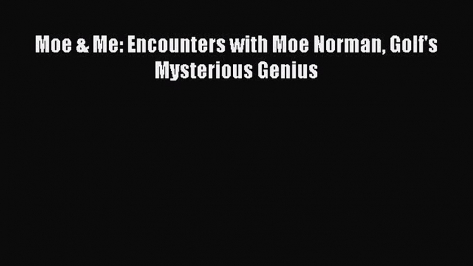 Free [PDF] Downlaod Moe & Me: Encounters with Moe Norman Golf's Mysterious Genius  FREE BOOOK